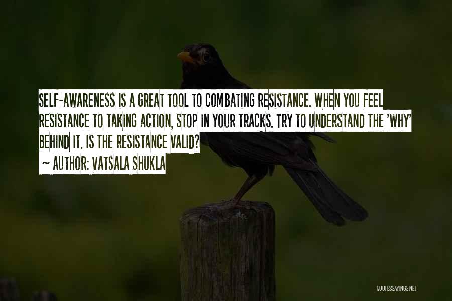 Vatsala Shukla Quotes: Self-awareness Is A Great Tool To Combating Resistance. When You Feel Resistance To Taking Action, Stop In Your Tracks. Try
