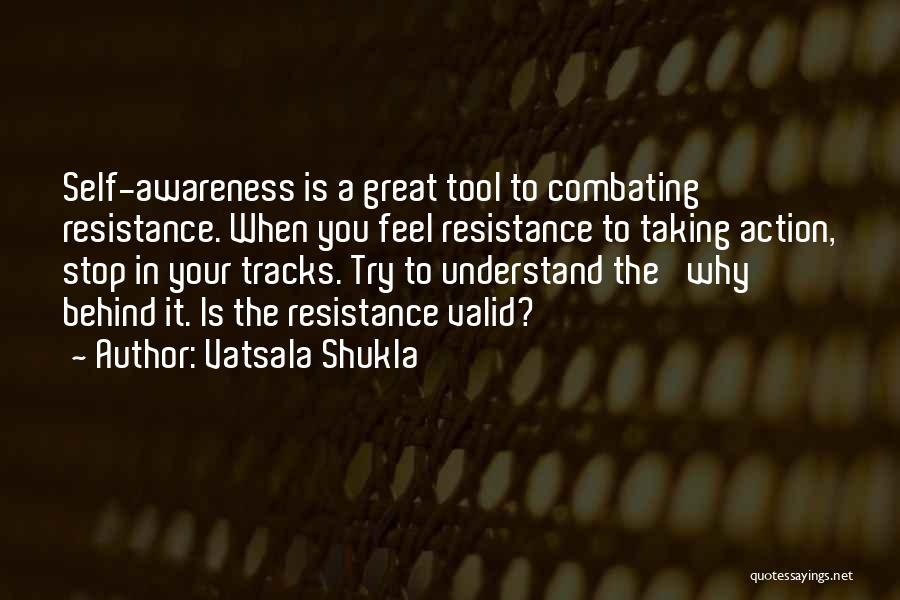 Vatsala Shukla Quotes: Self-awareness Is A Great Tool To Combating Resistance. When You Feel Resistance To Taking Action, Stop In Your Tracks. Try