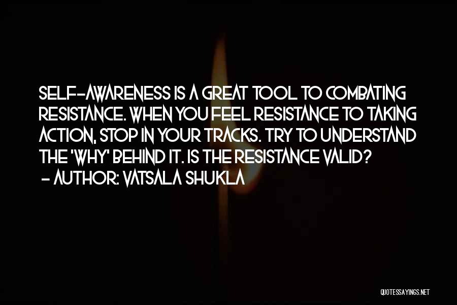 Vatsala Shukla Quotes: Self-awareness Is A Great Tool To Combating Resistance. When You Feel Resistance To Taking Action, Stop In Your Tracks. Try