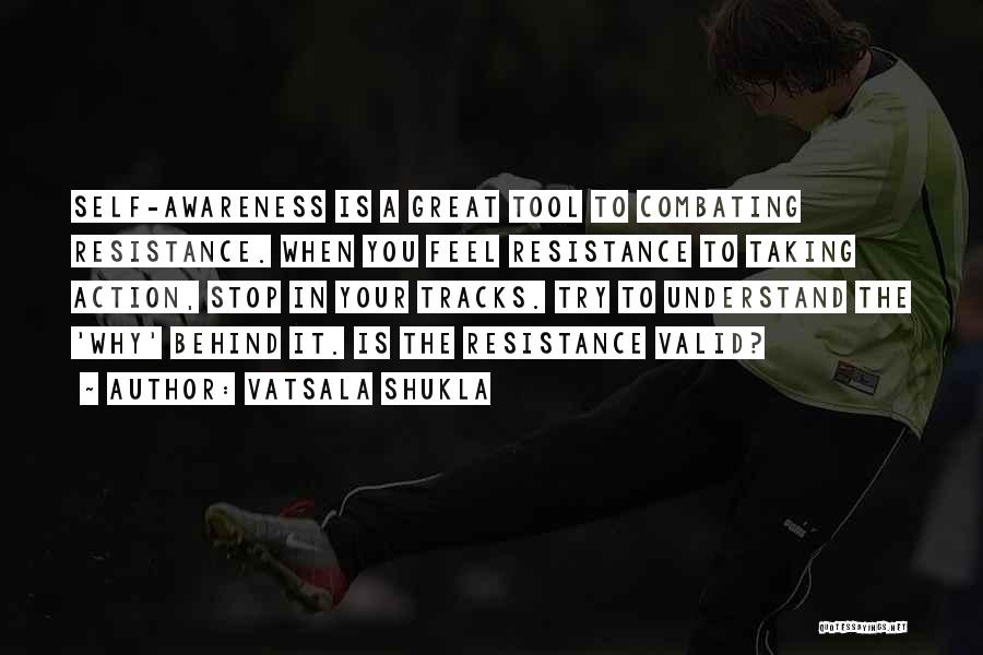 Vatsala Shukla Quotes: Self-awareness Is A Great Tool To Combating Resistance. When You Feel Resistance To Taking Action, Stop In Your Tracks. Try