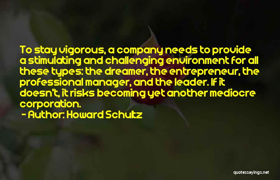 Howard Schultz Quotes: To Stay Vigorous, A Company Needs To Provide A Stimulating And Challenging Environment For All These Types: The Dreamer, The