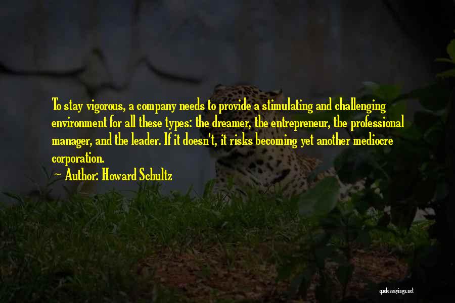Howard Schultz Quotes: To Stay Vigorous, A Company Needs To Provide A Stimulating And Challenging Environment For All These Types: The Dreamer, The