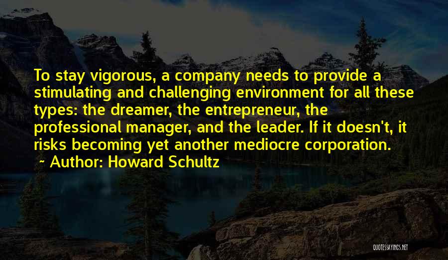 Howard Schultz Quotes: To Stay Vigorous, A Company Needs To Provide A Stimulating And Challenging Environment For All These Types: The Dreamer, The