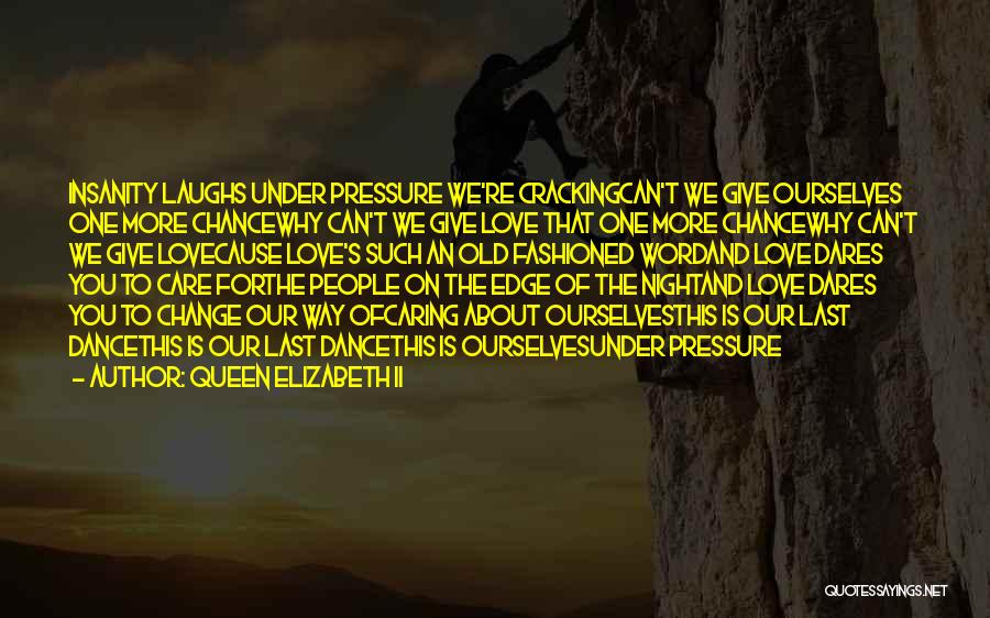 Queen Elizabeth II Quotes: Insanity Laughs Under Pressure We're Crackingcan't We Give Ourselves One More Chancewhy Can't We Give Love That One More Chancewhy