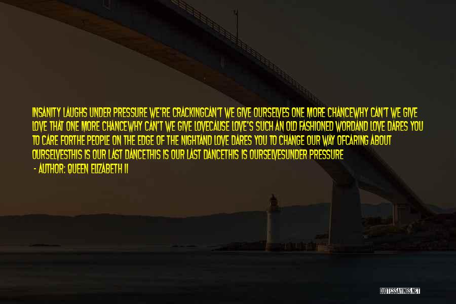 Queen Elizabeth II Quotes: Insanity Laughs Under Pressure We're Crackingcan't We Give Ourselves One More Chancewhy Can't We Give Love That One More Chancewhy