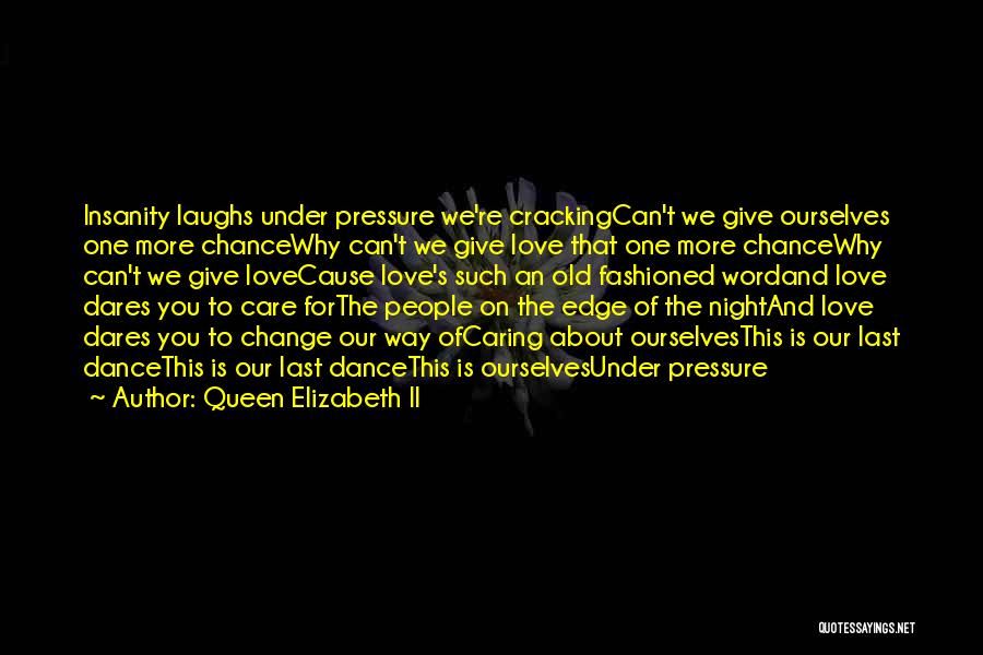 Queen Elizabeth II Quotes: Insanity Laughs Under Pressure We're Crackingcan't We Give Ourselves One More Chancewhy Can't We Give Love That One More Chancewhy