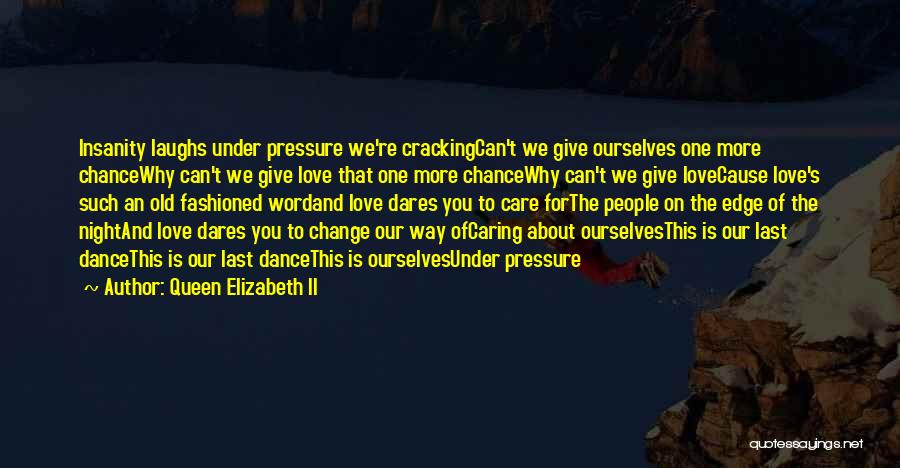 Queen Elizabeth II Quotes: Insanity Laughs Under Pressure We're Crackingcan't We Give Ourselves One More Chancewhy Can't We Give Love That One More Chancewhy