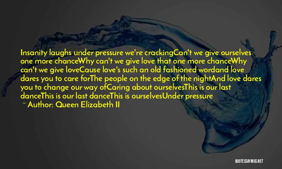 Queen Elizabeth II Quotes: Insanity Laughs Under Pressure We're Crackingcan't We Give Ourselves One More Chancewhy Can't We Give Love That One More Chancewhy