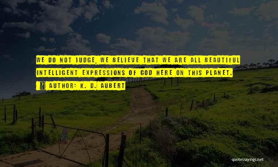 K. D. Aubert Quotes: We Do Not Judge, We Believe That We Are All Beautiful Intelligent Expressions Of God Here On This Planet.