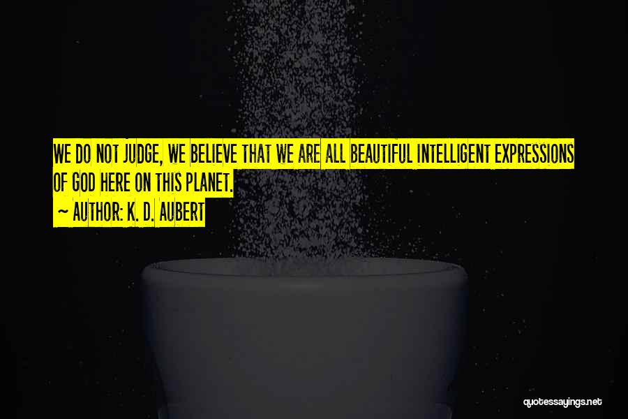 K. D. Aubert Quotes: We Do Not Judge, We Believe That We Are All Beautiful Intelligent Expressions Of God Here On This Planet.