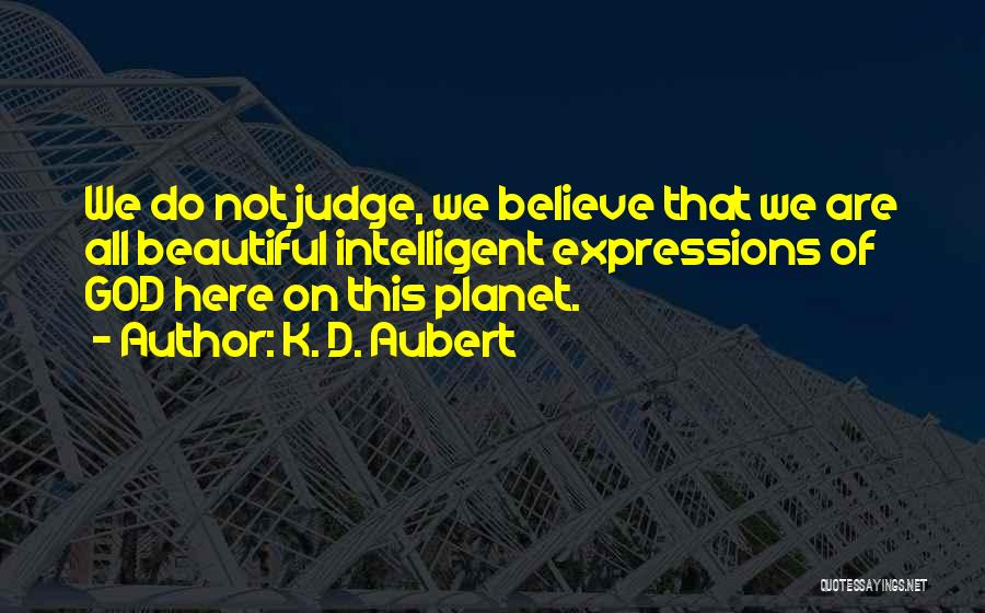 K. D. Aubert Quotes: We Do Not Judge, We Believe That We Are All Beautiful Intelligent Expressions Of God Here On This Planet.