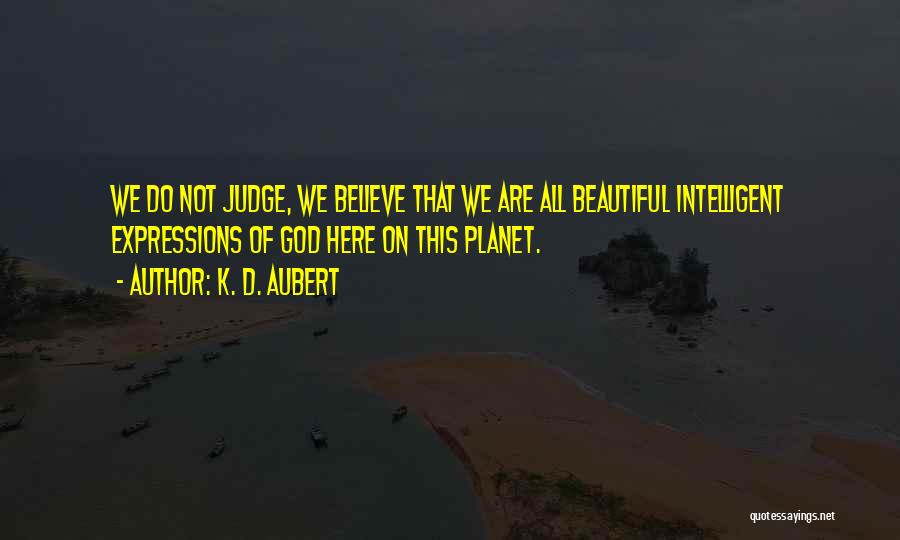 K. D. Aubert Quotes: We Do Not Judge, We Believe That We Are All Beautiful Intelligent Expressions Of God Here On This Planet.