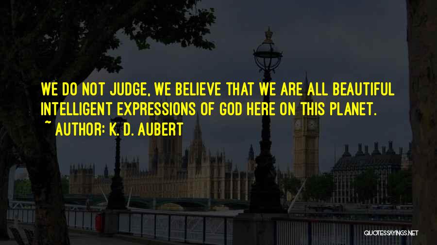 K. D. Aubert Quotes: We Do Not Judge, We Believe That We Are All Beautiful Intelligent Expressions Of God Here On This Planet.
