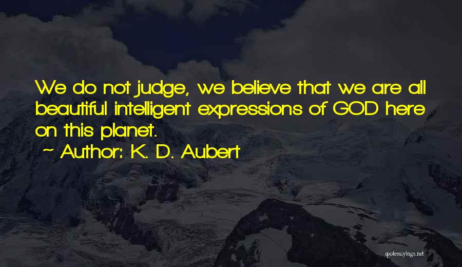 K. D. Aubert Quotes: We Do Not Judge, We Believe That We Are All Beautiful Intelligent Expressions Of God Here On This Planet.
