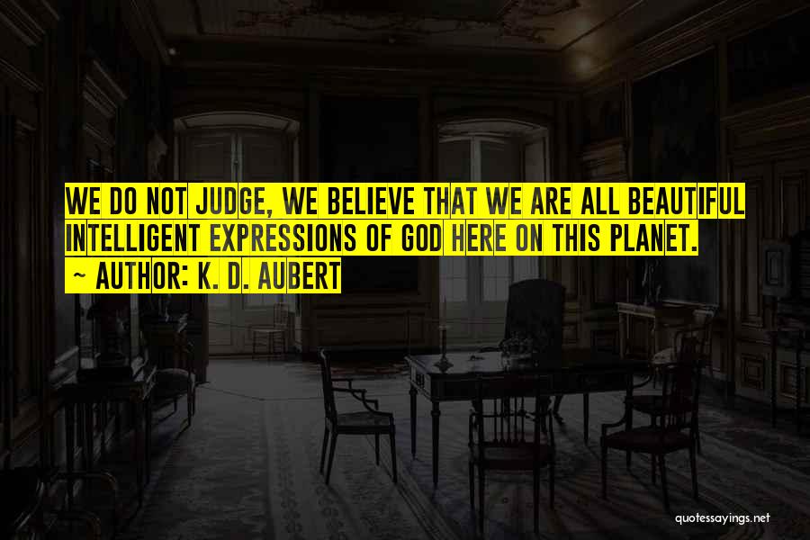 K. D. Aubert Quotes: We Do Not Judge, We Believe That We Are All Beautiful Intelligent Expressions Of God Here On This Planet.