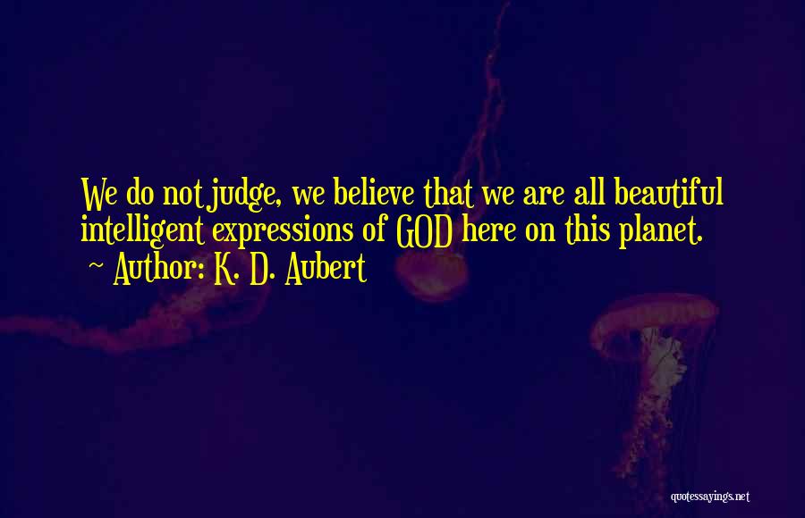 K. D. Aubert Quotes: We Do Not Judge, We Believe That We Are All Beautiful Intelligent Expressions Of God Here On This Planet.