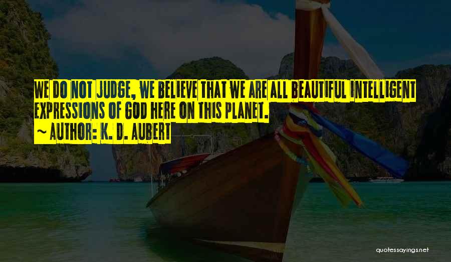 K. D. Aubert Quotes: We Do Not Judge, We Believe That We Are All Beautiful Intelligent Expressions Of God Here On This Planet.