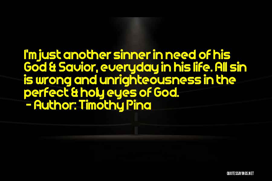 Timothy Pina Quotes: I'm Just Another Sinner In Need Of His God & Savior, Everyday In His Life. All Sin Is Wrong And