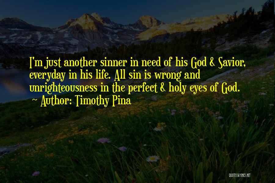 Timothy Pina Quotes: I'm Just Another Sinner In Need Of His God & Savior, Everyday In His Life. All Sin Is Wrong And