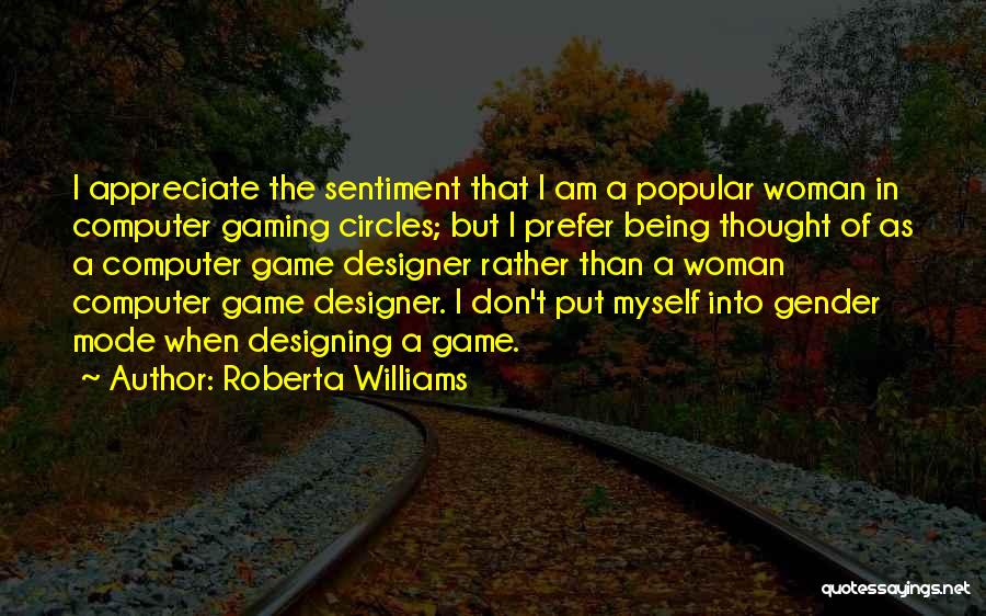 Roberta Williams Quotes: I Appreciate The Sentiment That I Am A Popular Woman In Computer Gaming Circles; But I Prefer Being Thought Of