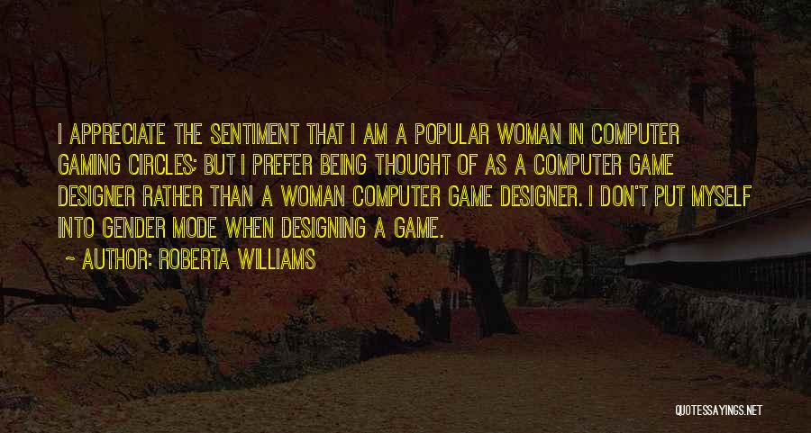 Roberta Williams Quotes: I Appreciate The Sentiment That I Am A Popular Woman In Computer Gaming Circles; But I Prefer Being Thought Of