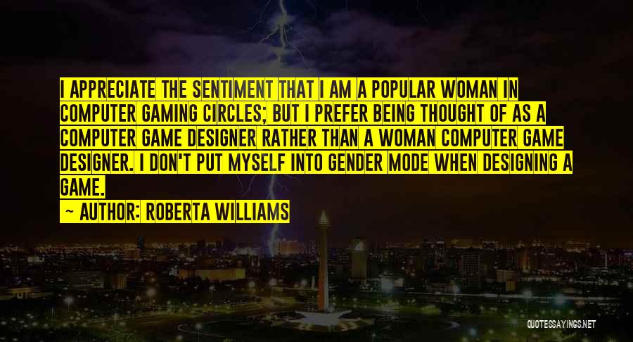 Roberta Williams Quotes: I Appreciate The Sentiment That I Am A Popular Woman In Computer Gaming Circles; But I Prefer Being Thought Of