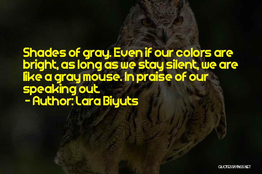 Lara Biyuts Quotes: Shades Of Gray. Even If Our Colors Are Bright, As Long As We Stay Silent, We Are Like A Gray