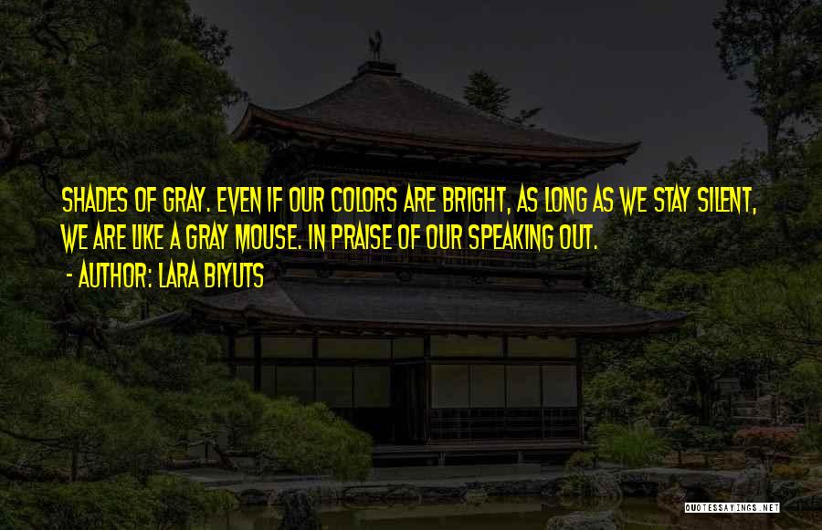 Lara Biyuts Quotes: Shades Of Gray. Even If Our Colors Are Bright, As Long As We Stay Silent, We Are Like A Gray