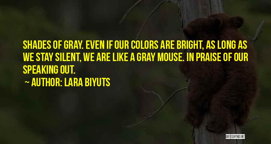 Lara Biyuts Quotes: Shades Of Gray. Even If Our Colors Are Bright, As Long As We Stay Silent, We Are Like A Gray