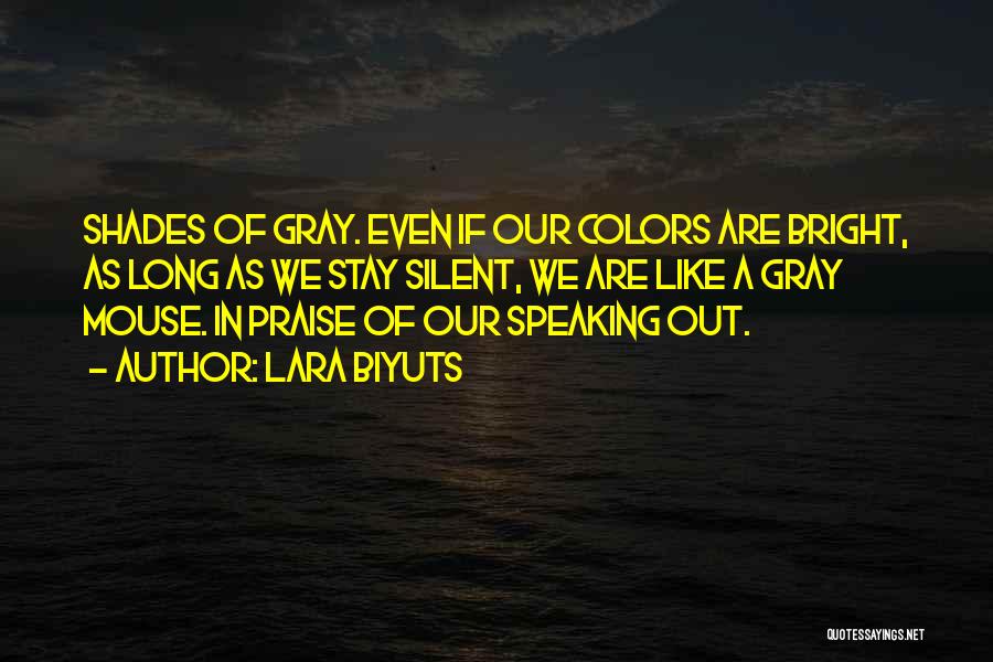 Lara Biyuts Quotes: Shades Of Gray. Even If Our Colors Are Bright, As Long As We Stay Silent, We Are Like A Gray