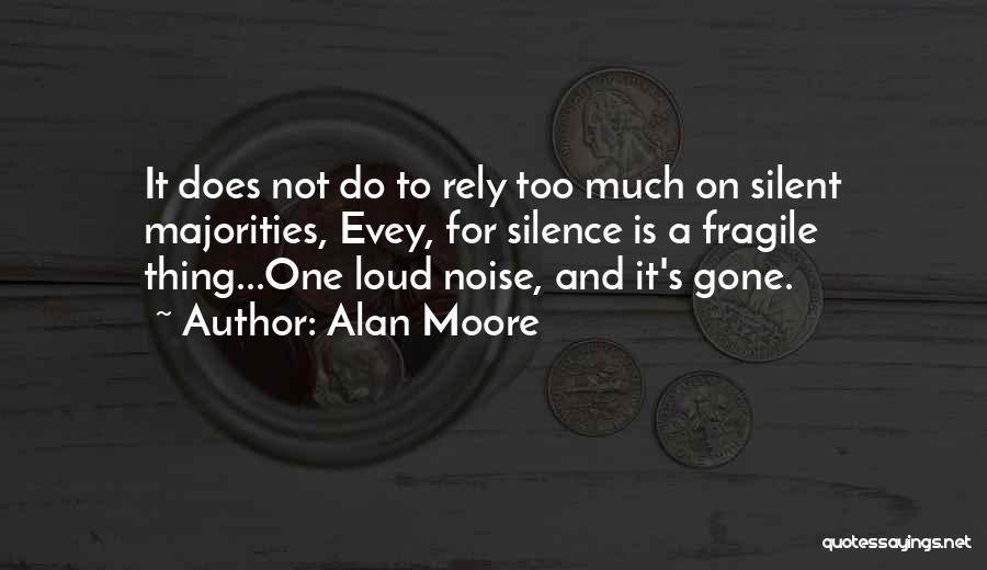 Alan Moore Quotes: It Does Not Do To Rely Too Much On Silent Majorities, Evey, For Silence Is A Fragile Thing...one Loud Noise,