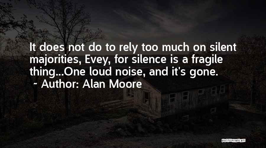 Alan Moore Quotes: It Does Not Do To Rely Too Much On Silent Majorities, Evey, For Silence Is A Fragile Thing...one Loud Noise,