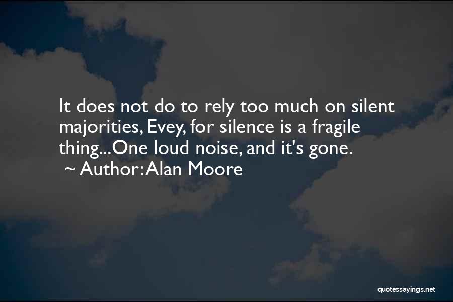 Alan Moore Quotes: It Does Not Do To Rely Too Much On Silent Majorities, Evey, For Silence Is A Fragile Thing...one Loud Noise,