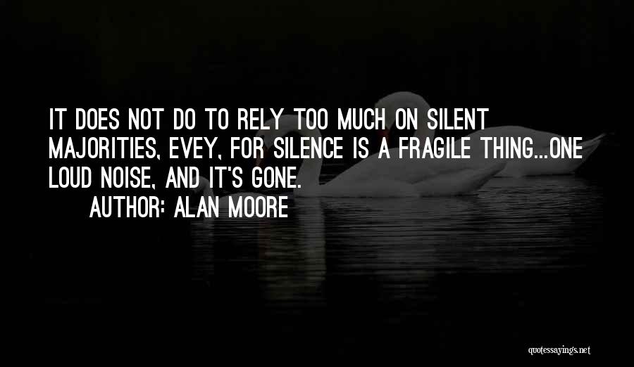 Alan Moore Quotes: It Does Not Do To Rely Too Much On Silent Majorities, Evey, For Silence Is A Fragile Thing...one Loud Noise,