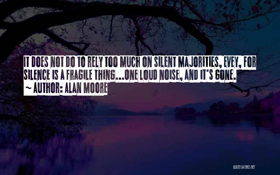 Alan Moore Quotes: It Does Not Do To Rely Too Much On Silent Majorities, Evey, For Silence Is A Fragile Thing...one Loud Noise,