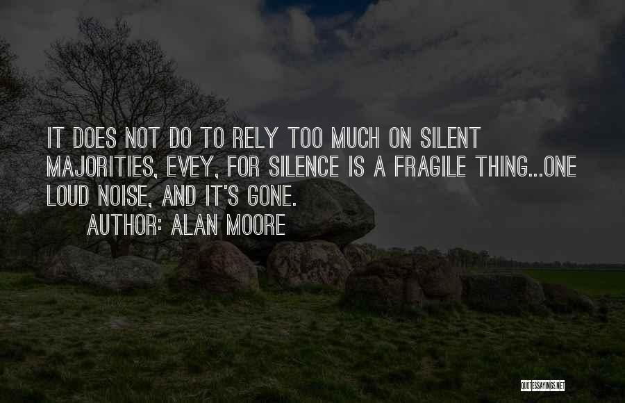 Alan Moore Quotes: It Does Not Do To Rely Too Much On Silent Majorities, Evey, For Silence Is A Fragile Thing...one Loud Noise,