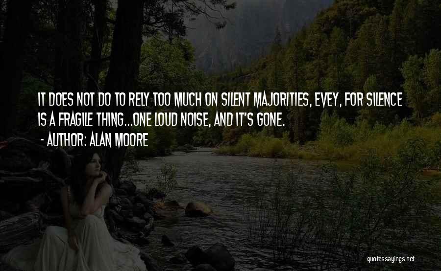 Alan Moore Quotes: It Does Not Do To Rely Too Much On Silent Majorities, Evey, For Silence Is A Fragile Thing...one Loud Noise,