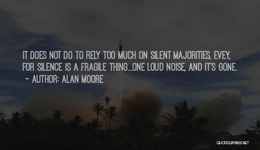 Alan Moore Quotes: It Does Not Do To Rely Too Much On Silent Majorities, Evey, For Silence Is A Fragile Thing...one Loud Noise,