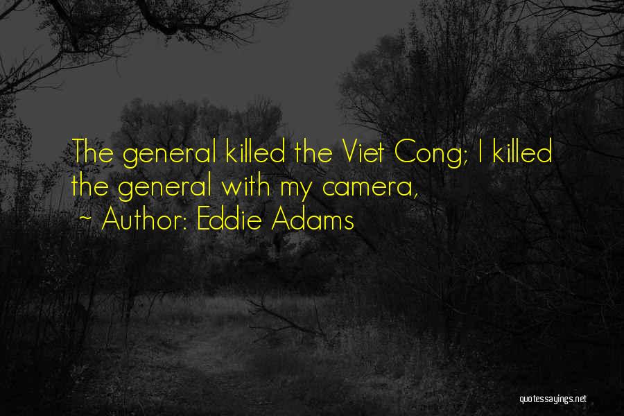 Eddie Adams Quotes: The General Killed The Viet Cong; I Killed The General With My Camera,
