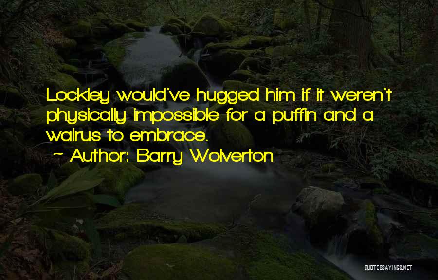 Barry Wolverton Quotes: Lockley Would've Hugged Him If It Weren't Physically Impossible For A Puffin And A Walrus To Embrace.