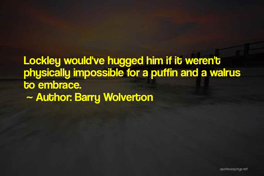 Barry Wolverton Quotes: Lockley Would've Hugged Him If It Weren't Physically Impossible For A Puffin And A Walrus To Embrace.