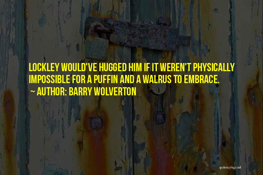 Barry Wolverton Quotes: Lockley Would've Hugged Him If It Weren't Physically Impossible For A Puffin And A Walrus To Embrace.