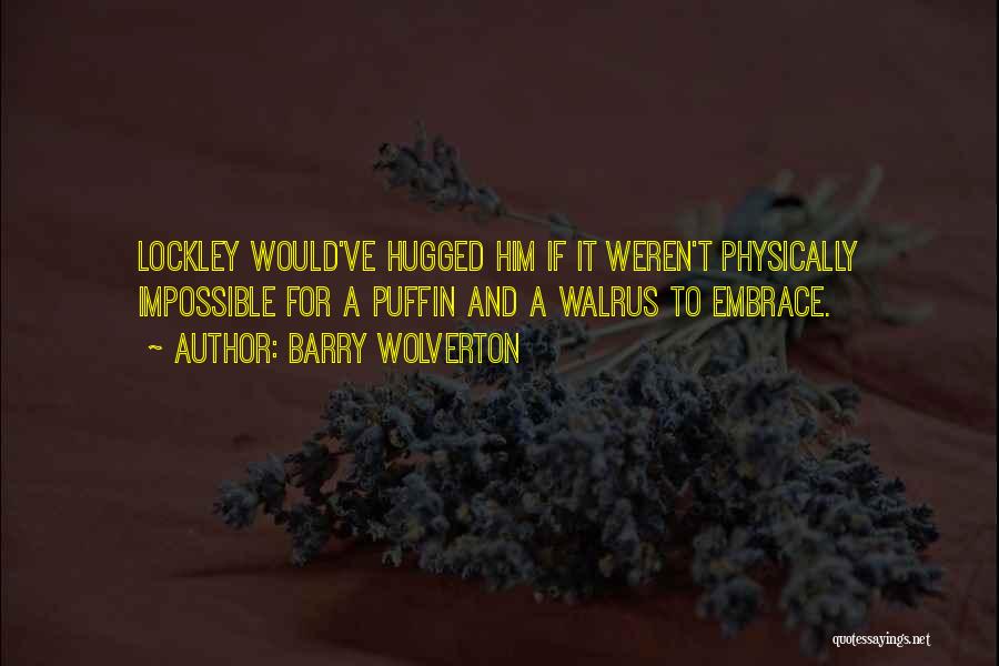 Barry Wolverton Quotes: Lockley Would've Hugged Him If It Weren't Physically Impossible For A Puffin And A Walrus To Embrace.