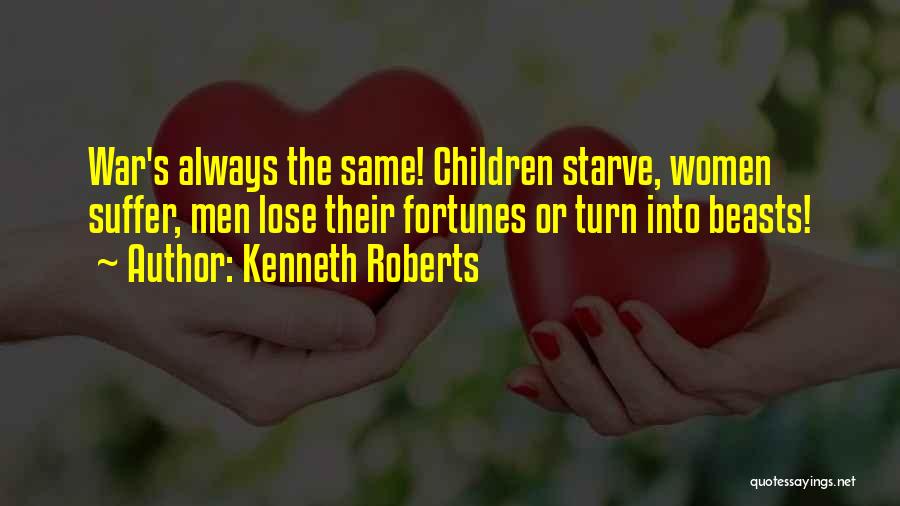 Kenneth Roberts Quotes: War's Always The Same! Children Starve, Women Suffer, Men Lose Their Fortunes Or Turn Into Beasts!