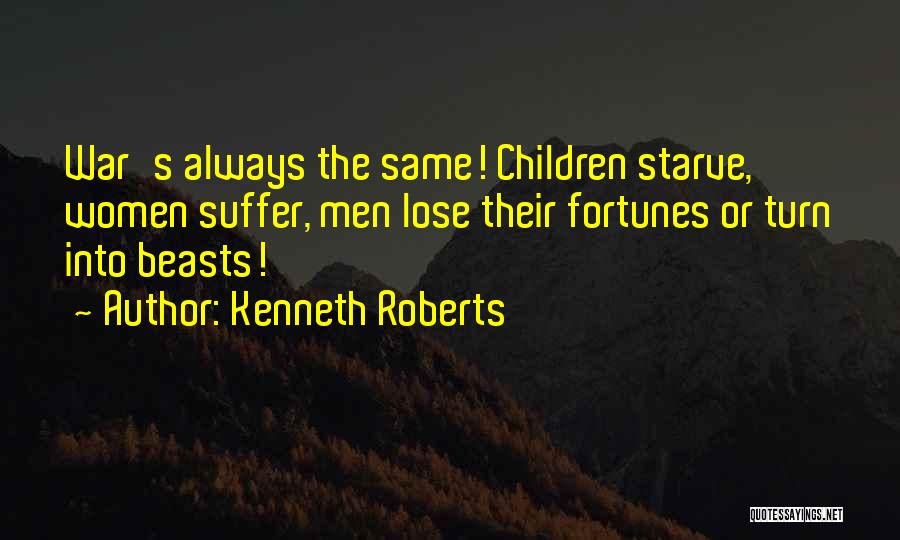 Kenneth Roberts Quotes: War's Always The Same! Children Starve, Women Suffer, Men Lose Their Fortunes Or Turn Into Beasts!