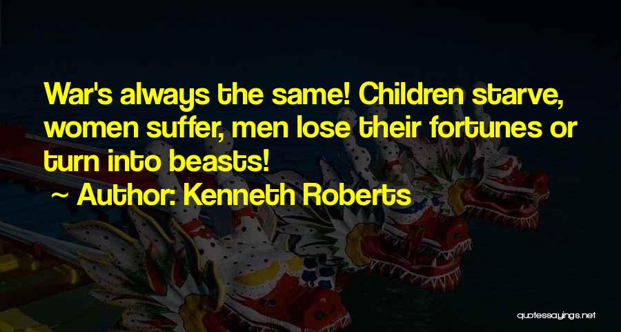 Kenneth Roberts Quotes: War's Always The Same! Children Starve, Women Suffer, Men Lose Their Fortunes Or Turn Into Beasts!