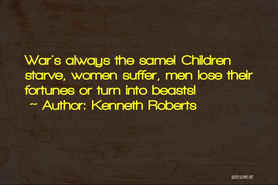 Kenneth Roberts Quotes: War's Always The Same! Children Starve, Women Suffer, Men Lose Their Fortunes Or Turn Into Beasts!