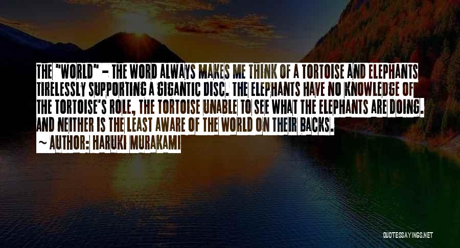 Haruki Murakami Quotes: The World - The Word Always Makes Me Think Of A Tortoise And Elephants Tirelessly Supporting A Gigantic Disc. The