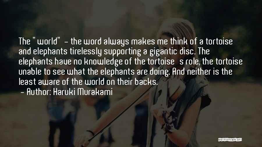 Haruki Murakami Quotes: The World - The Word Always Makes Me Think Of A Tortoise And Elephants Tirelessly Supporting A Gigantic Disc. The