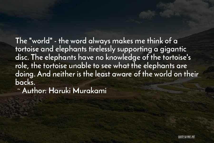 Haruki Murakami Quotes: The World - The Word Always Makes Me Think Of A Tortoise And Elephants Tirelessly Supporting A Gigantic Disc. The
